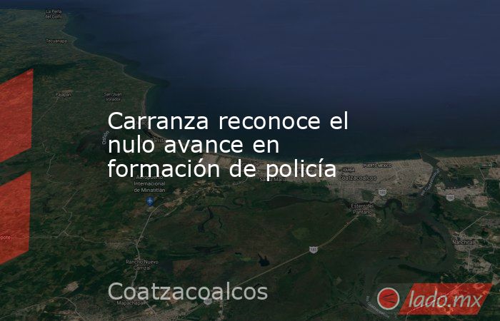 Carranza reconoce el nulo avance en formación de policía. Noticias en tiempo real