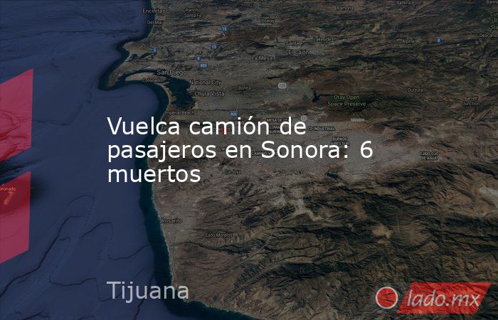 Vuelca camión de pasajeros en Sonora: 6 muertos. Noticias en tiempo real