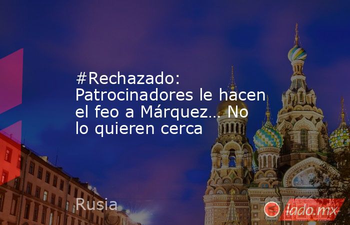 #Rechazado: Patrocinadores le hacen el feo a Márquez… No lo quieren cerca. Noticias en tiempo real