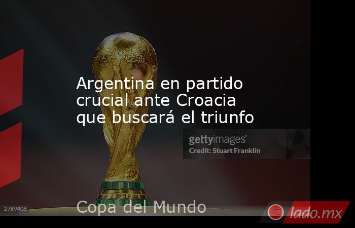 Argentina en partido crucial ante Croacia que buscará el triunfo. Noticias en tiempo real