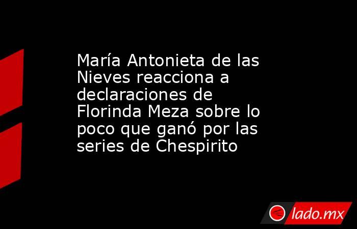 María Antonieta de las Nieves reacciona a declaraciones de Florinda Meza sobre lo poco que ganó por las series de Chespirito. Noticias en tiempo real