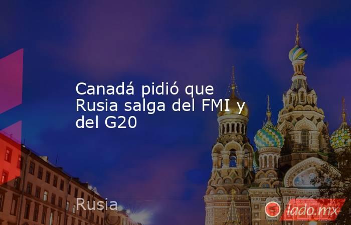 Canadá pidió que Rusia salga del FMI y del G20. Noticias en tiempo real