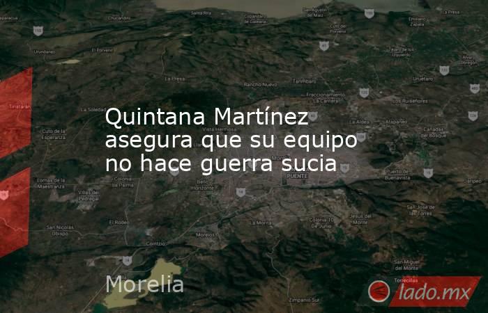 Quintana Martínez asegura que su equipo no hace guerra sucia. Noticias en tiempo real