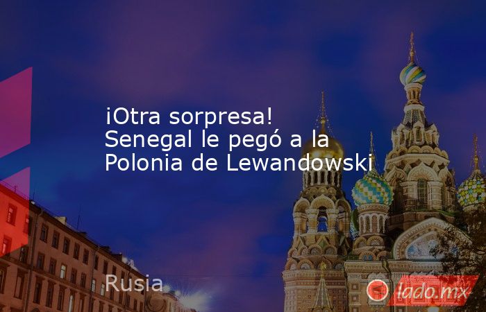 ¡Otra sorpresa! Senegal le pegó a la Polonia de Lewandowski. Noticias en tiempo real