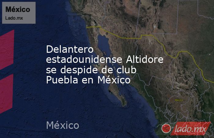 Delantero estadounidense Altidore se despide de club Puebla en México. Noticias en tiempo real