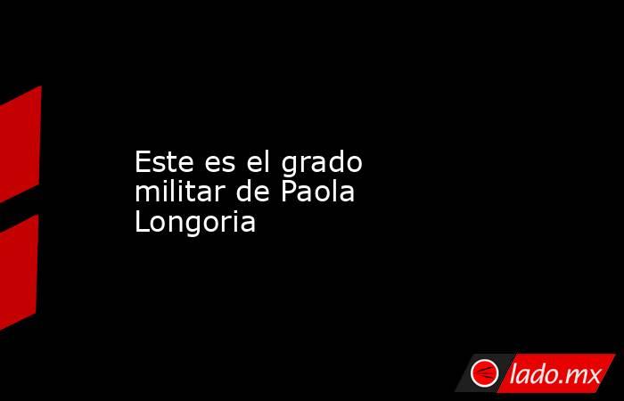 Este es el grado militar de Paola Longoria. Noticias en tiempo real