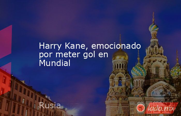 Harry Kane, emocionado por meter gol en Mundial. Noticias en tiempo real