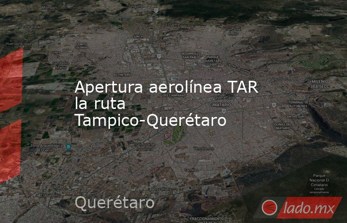 Apertura aerolínea TAR la ruta Tampico-Querétaro. Noticias en tiempo real