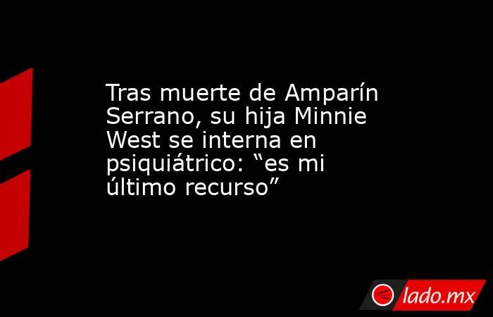 Tras muerte de Amparín Serrano, su hija Minnie West se interna en psiquiátrico: “es mi último recurso”. Noticias en tiempo real