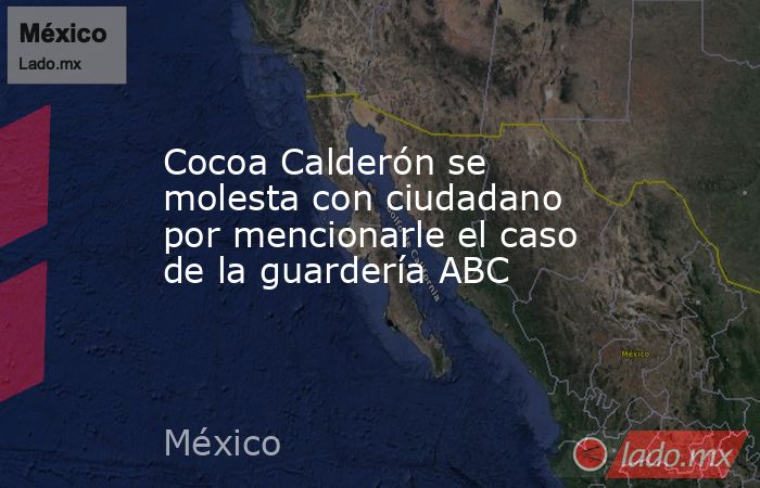 Cocoa Calderón se molesta con ciudadano por mencionarle el caso de la guardería ABC. Noticias en tiempo real