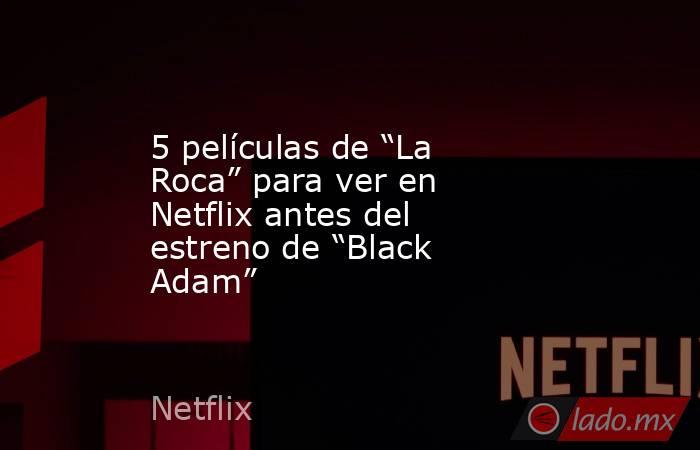 5 películas de “La Roca” para ver en Netflix antes del estreno de “Black Adam”. Noticias en tiempo real