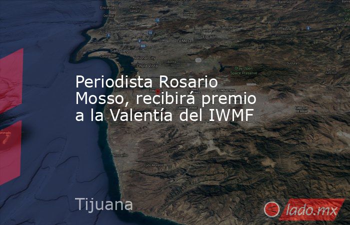 Periodista Rosario Mosso, recibirá premio a la Valentía del IWMF. Noticias en tiempo real