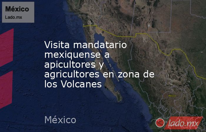 Visita mandatario mexiquense a apicultores y agricultores en zona de los Volcanes. Noticias en tiempo real