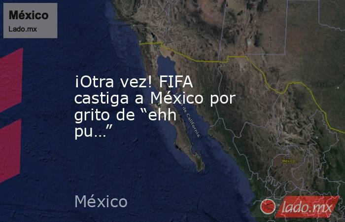 ¡Otra vez! FIFA castiga a México por grito de “ehh pu…”. Noticias en tiempo real
