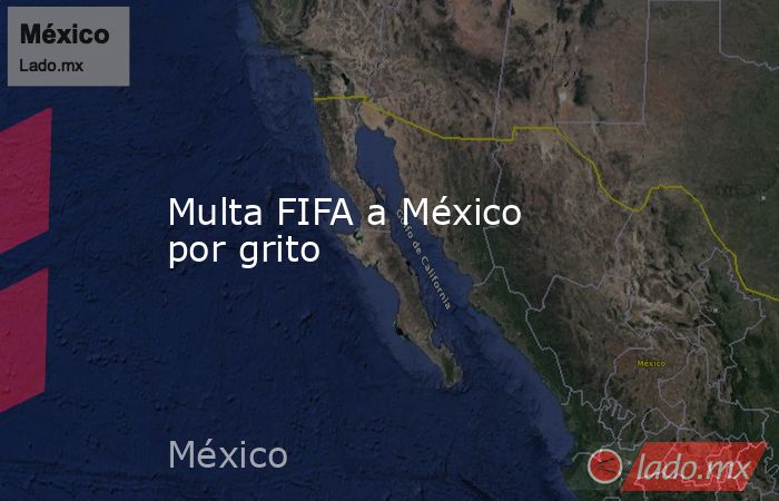 Multa FIFA a México por grito. Noticias en tiempo real