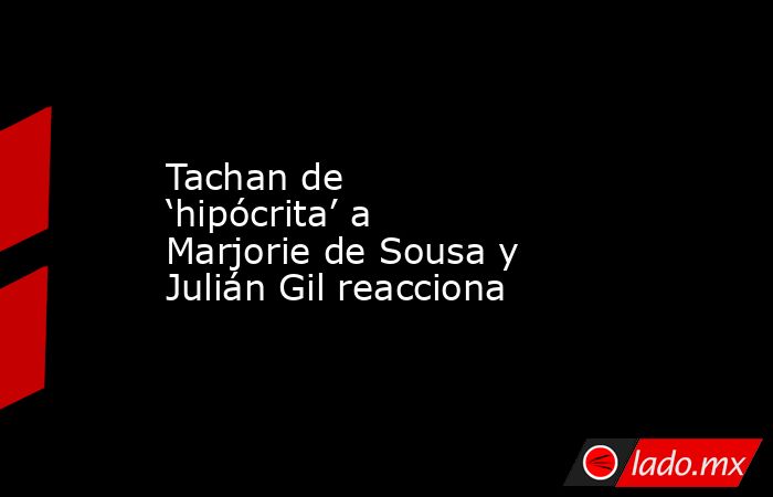 Tachan de ‘hipócrita’ a Marjorie de Sousa y Julián Gil reacciona. Noticias en tiempo real
