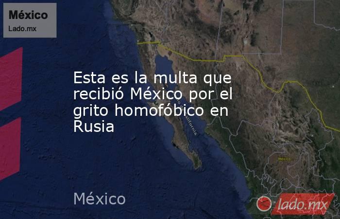 Esta es la multa que recibió México por el grito homofóbico en Rusia. Noticias en tiempo real