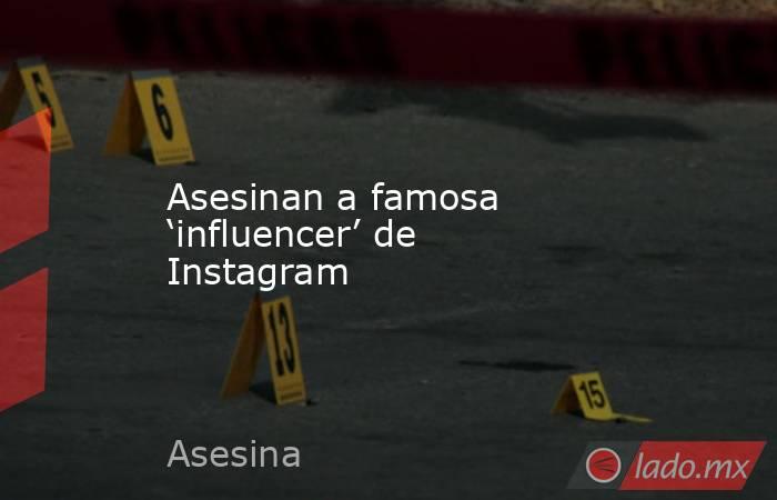 Asesinan a famosa ‘influencer’ de Instagram. Noticias en tiempo real