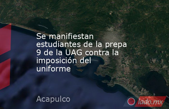 Se manifiestan estudiantes de la prepa 9 de la UAG contra la imposición del uniforme. Noticias en tiempo real