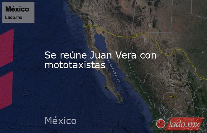 Se reúne Juan Vera con mototaxistas. Noticias en tiempo real