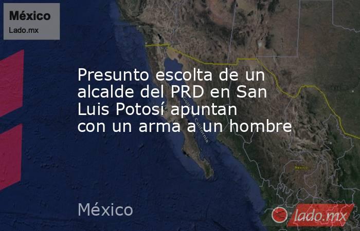 Presunto escolta de un alcalde del PRD en San Luis Potosí apuntan con un arma a un hombre. Noticias en tiempo real