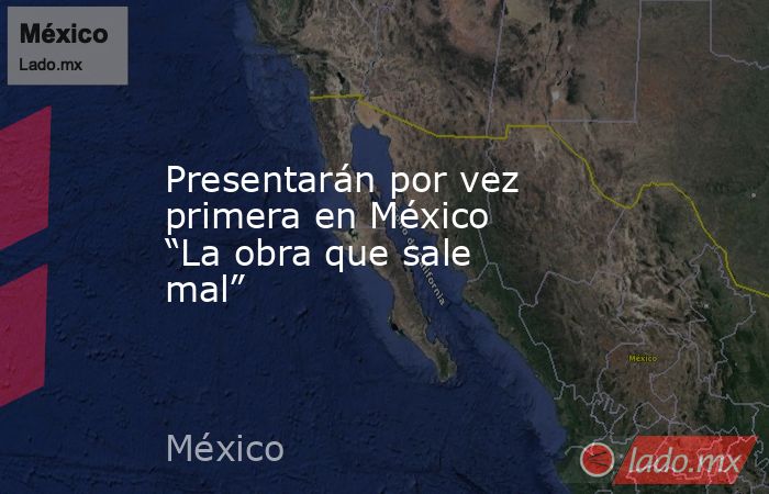Presentarán por vez primera en México “La obra que sale mal”. Noticias en tiempo real