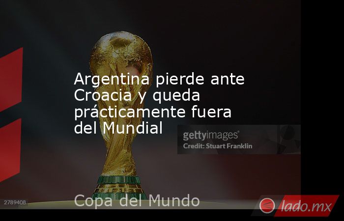 Argentina pierde ante Croacia y queda prácticamente fuera del Mundial. Noticias en tiempo real