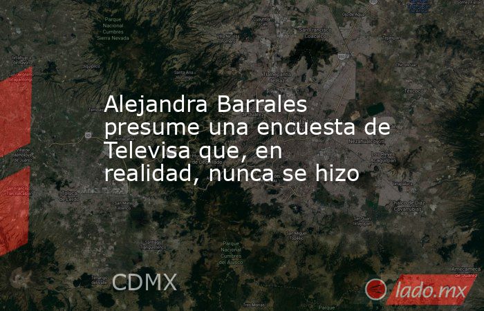 Alejandra Barrales presume una encuesta de Televisa que, en realidad, nunca se hizo. Noticias en tiempo real