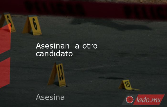 Asesinan  a otro  candidato. Noticias en tiempo real