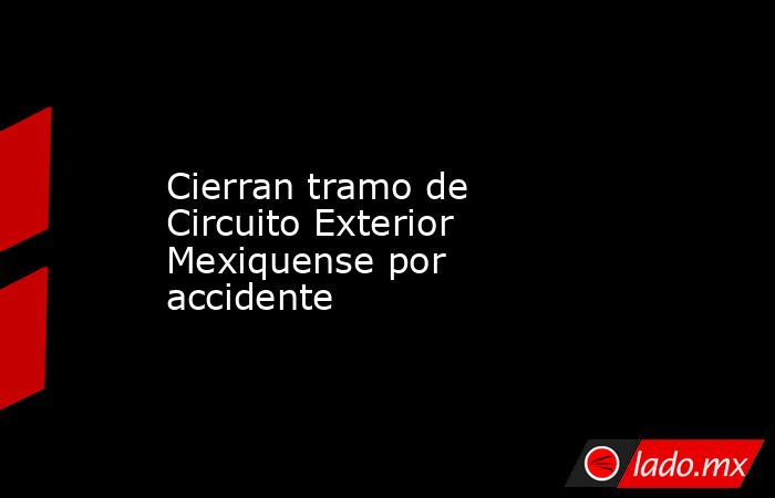 Cierran tramo de Circuito Exterior Mexiquense por accidente
. Noticias en tiempo real