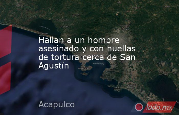 Hallan a un hombre asesinado y con huellas de tortura cerca de San Agustín. Noticias en tiempo real