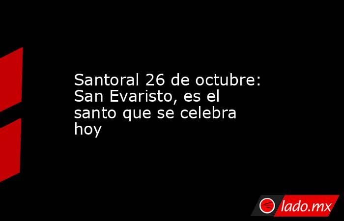 Santoral 26 de octubre: San Evaristo, es el santo que se celebra hoy ...