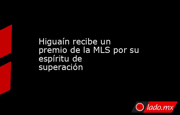 Higuaín recibe un premio de la MLS por su espíritu de superación. Noticias en tiempo real