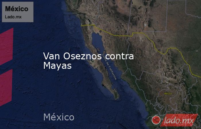 Van Oseznos contra Mayas. Noticias en tiempo real