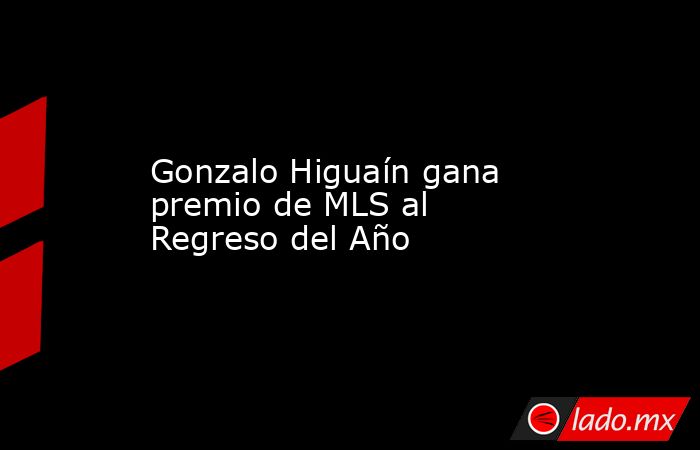 Gonzalo Higuaín gana premio de MLS al Regreso del Año. Noticias en tiempo real