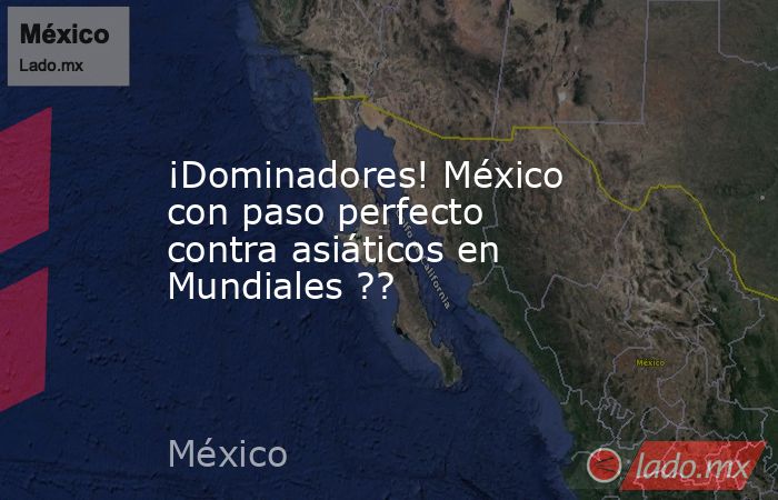 ¡Dominadores! México con paso perfecto contra asiáticos en Mundiales ??. Noticias en tiempo real