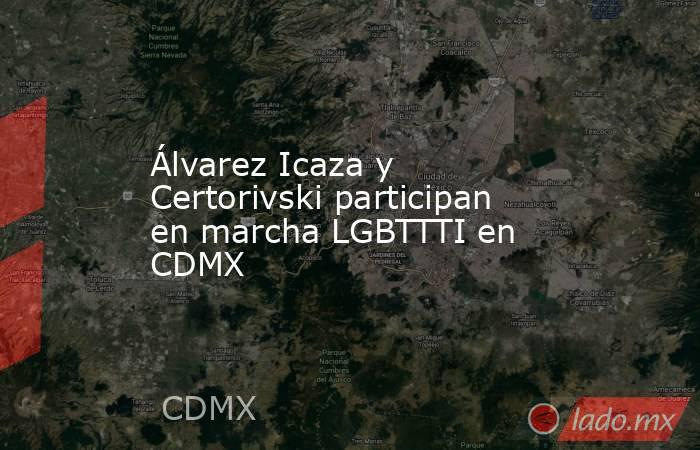 Álvarez Icaza y Certorivski participan en marcha LGBTTTI en CDMX. Noticias en tiempo real