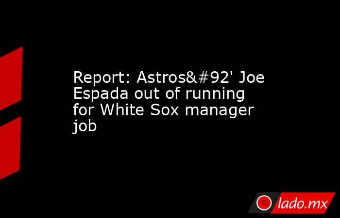 Report: Astros\' Joe Espada out of running for White Sox manager job. Noticias en tiempo real