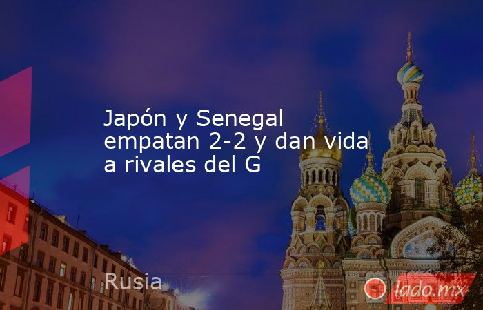 Japón y Senegal empatan 2-2 y dan vida a rivales del G. Noticias en tiempo real