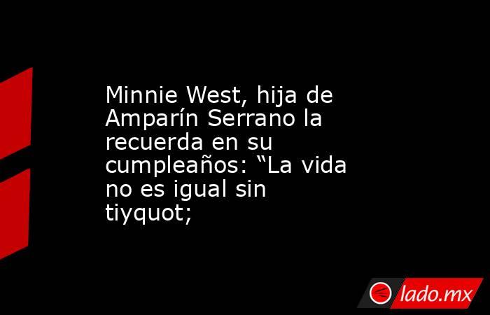 Minnie West, hija de Amparín Serrano la recuerda en su cumpleaños: “La vida no es igual sin tiyquot;. Noticias en tiempo real