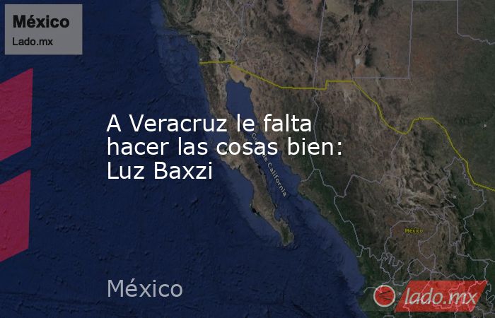 A Veracruz le falta hacer las cosas bien: Luz Baxzi. Noticias en tiempo real