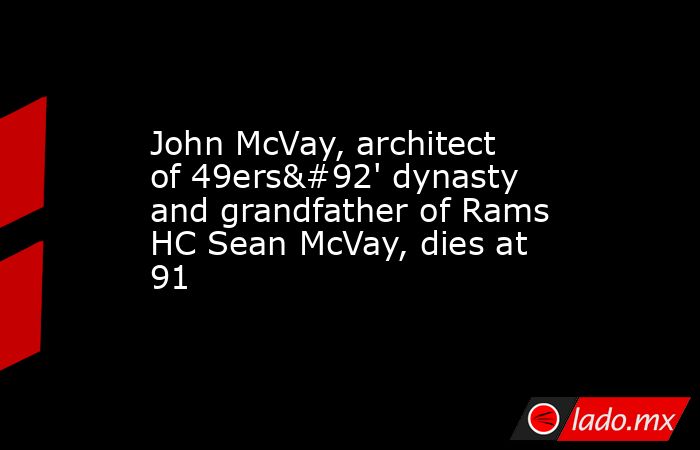 John McVay, architect of 49ers\' dynasty and grandfather of Rams HC Sean McVay, dies at 91. Noticias en tiempo real