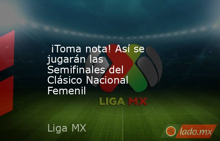  ¡Toma nota! Así se jugarán las Semifinales del Clásico Nacional Femenil . Noticias en tiempo real