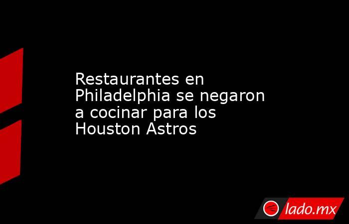 Restaurantes en Philadelphia se negaron a cocinar para los Houston Astros. Noticias en tiempo real