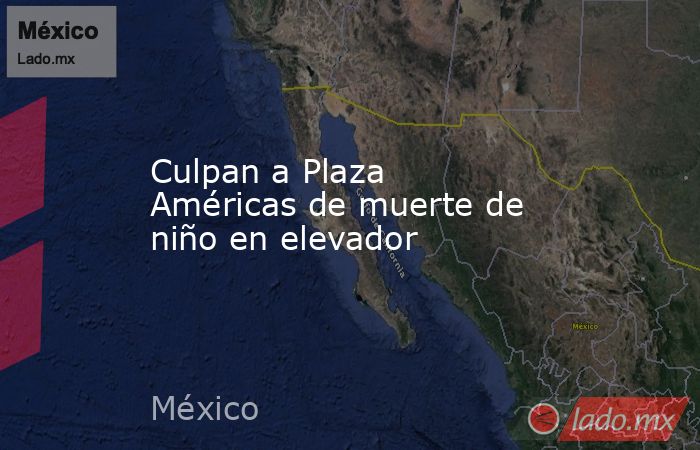 Culpan a Plaza Américas de muerte de niño en elevador. Noticias en tiempo real