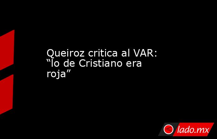 Queiroz critica al VAR: “lo de Cristiano era roja”
. Noticias en tiempo real