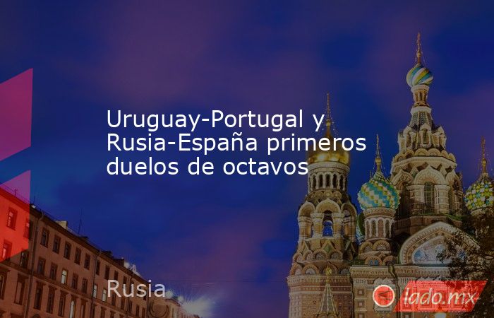Uruguay-Portugal y Rusia-España primeros duelos de octavos. Noticias en tiempo real