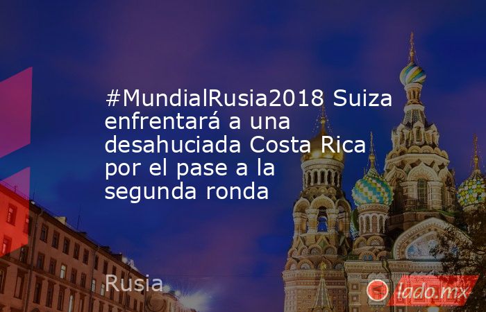 #MundialRusia2018 Suiza enfrentará a una desahuciada Costa Rica por el pase a la segunda ronda. Noticias en tiempo real