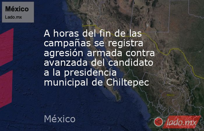 A horas del fin de las campañas se registra agresión armada contra avanzada del candidato a la presidencia municipal de Chiltepec. Noticias en tiempo real