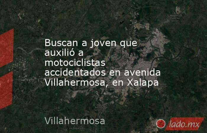 Buscan a joven que auxilió a motociclistas accidentados en avenida Villahermosa, en Xalapa. Noticias en tiempo real
